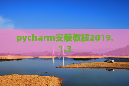 pycharm安装教程2019.1.3 pycharm安装教程2019.1.3